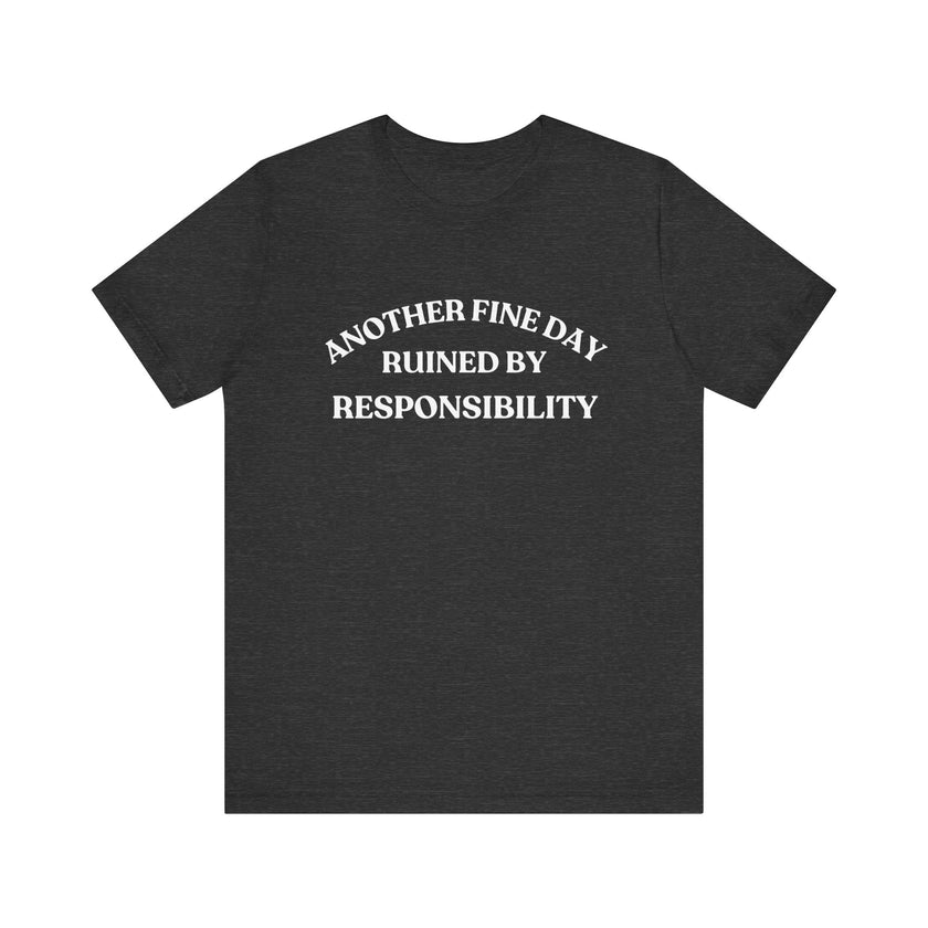 "Another Fine Day Ruined by Responsibility" Sarcastic T-Shirt