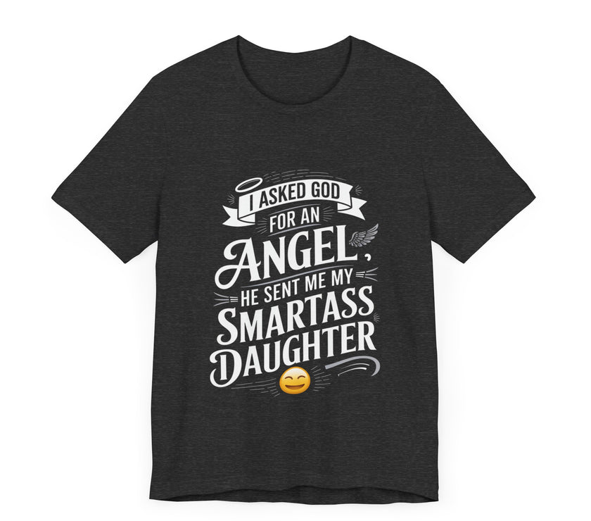 I Asked for an Angel, God Sent Me My Smartass Daughter - Funny Dad T-Shirt