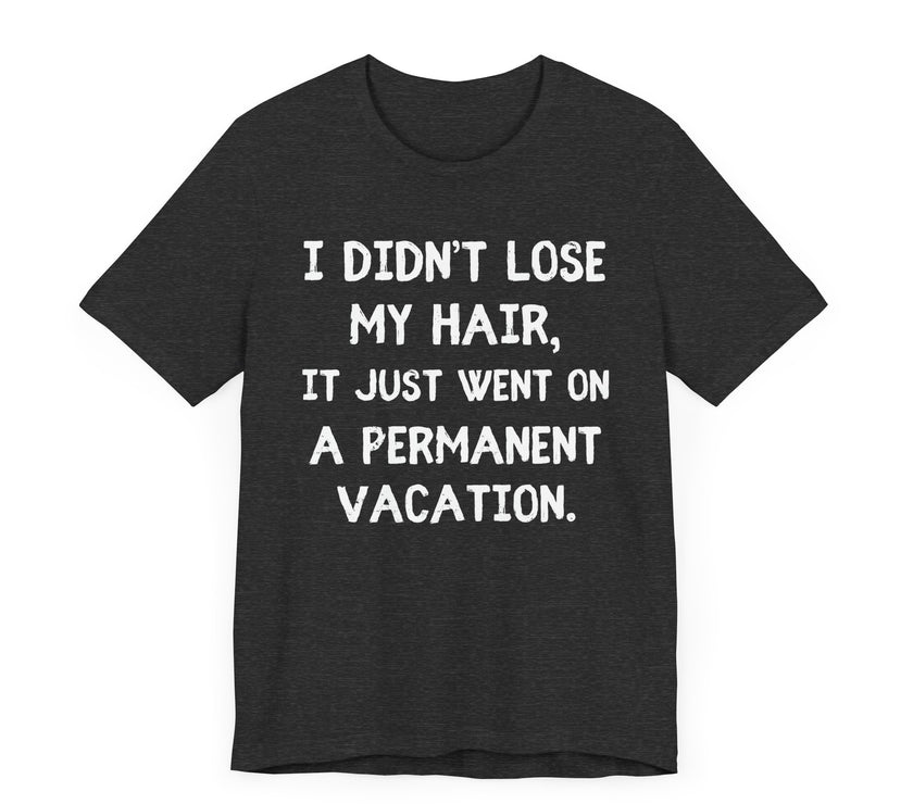 I Didn’t Lose My Hair, It Just Went on Permanent Vacation - Funny Bald Dad T-Shirt