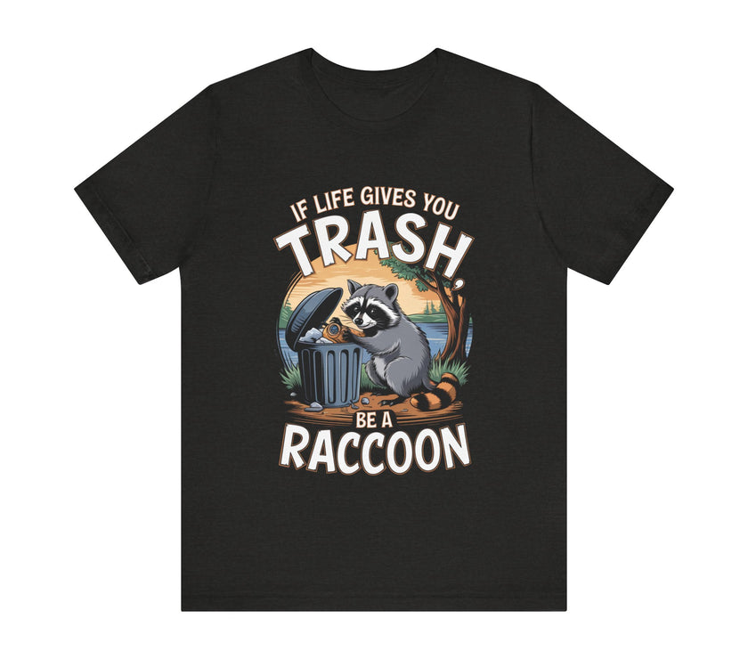 If Life Gives You Trash, Be a Raccoon - Funny Raccoon T-Shirt