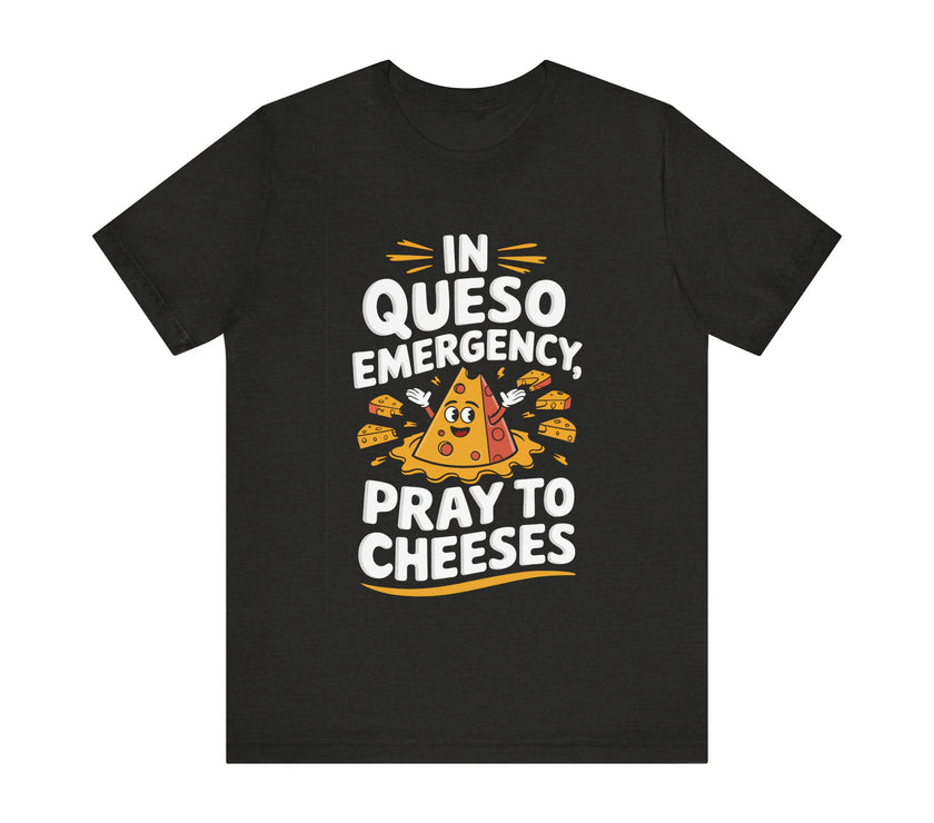 In Queso Emergency, Pray to Cheeses - Funny Food Lover T-Shirt