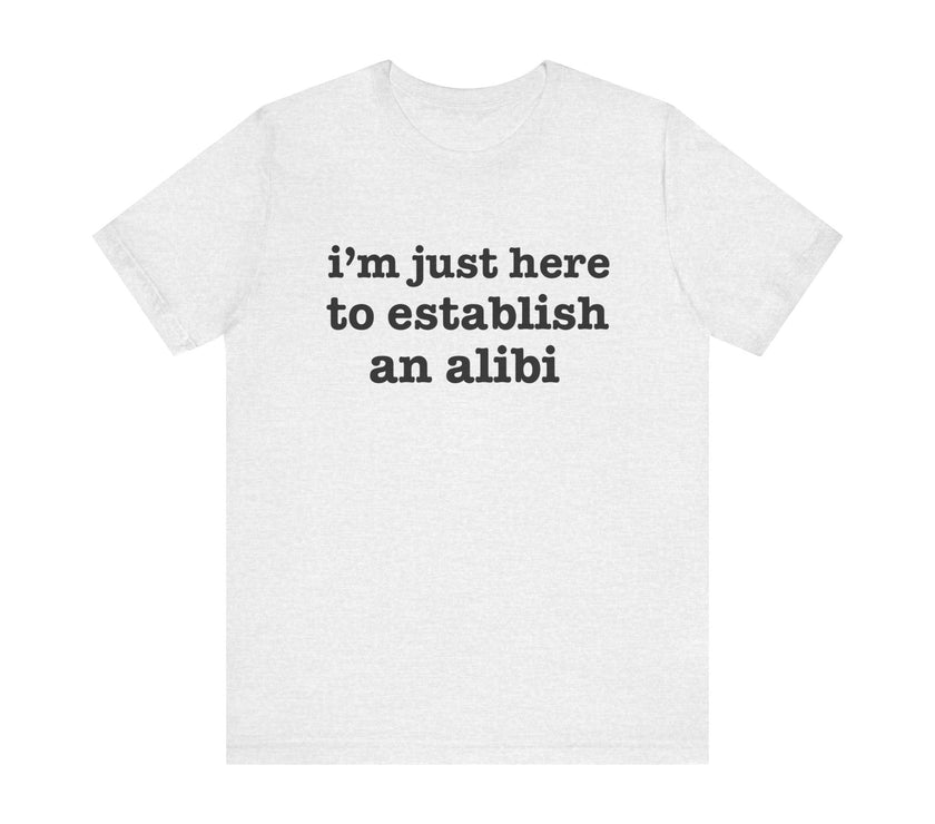 "I'm Just Here to Establish an Alibi" Funny Statement T-Shirt