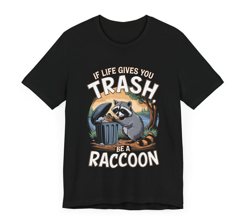 If Life Gives You Trash, Be a Raccoon - Funny Raccoon T-Shirt