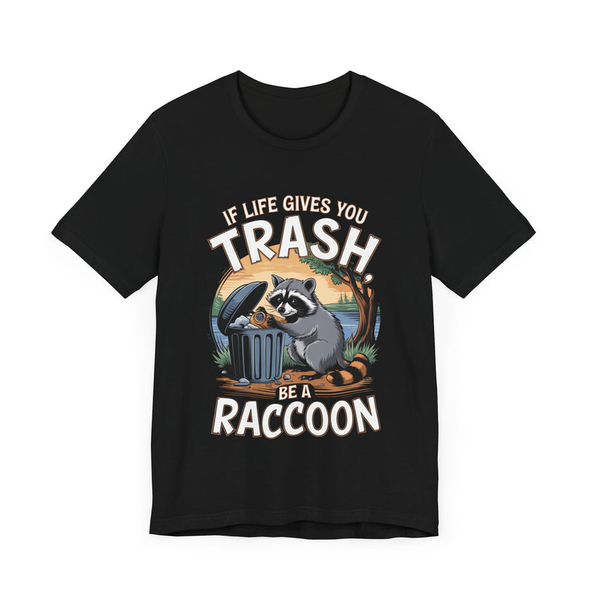 If Life Gives You Trash, Be a Raccoon - Funny Raccoon T-Shirt