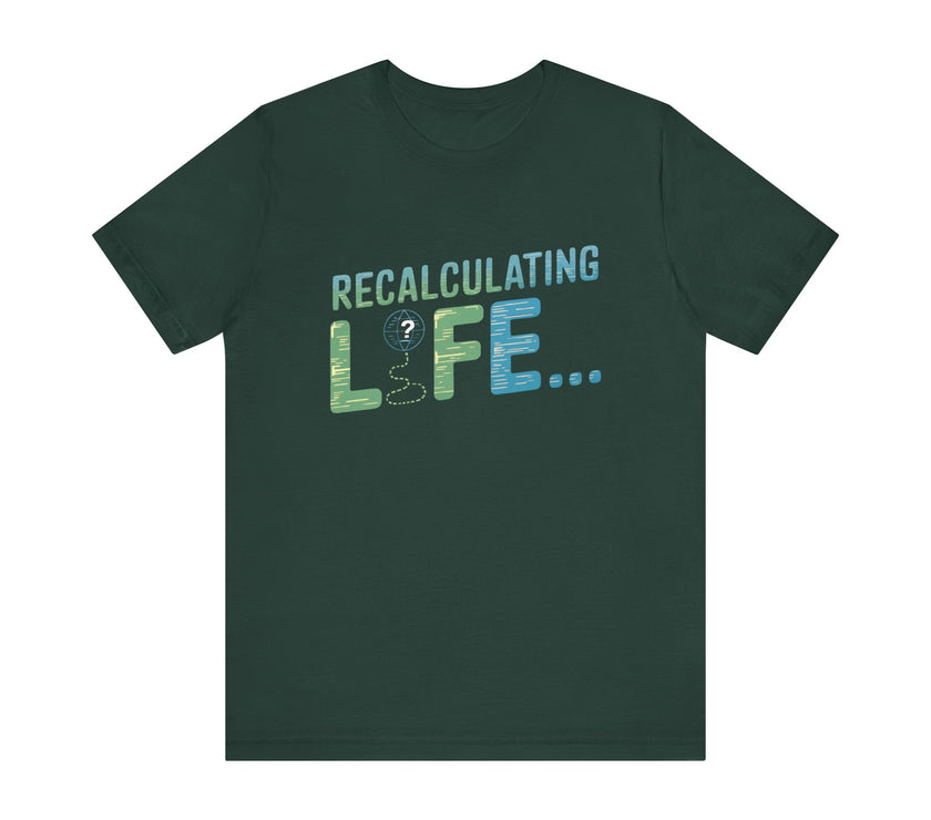 Recalculating Life - Funny GPS Inspired T-Shirt