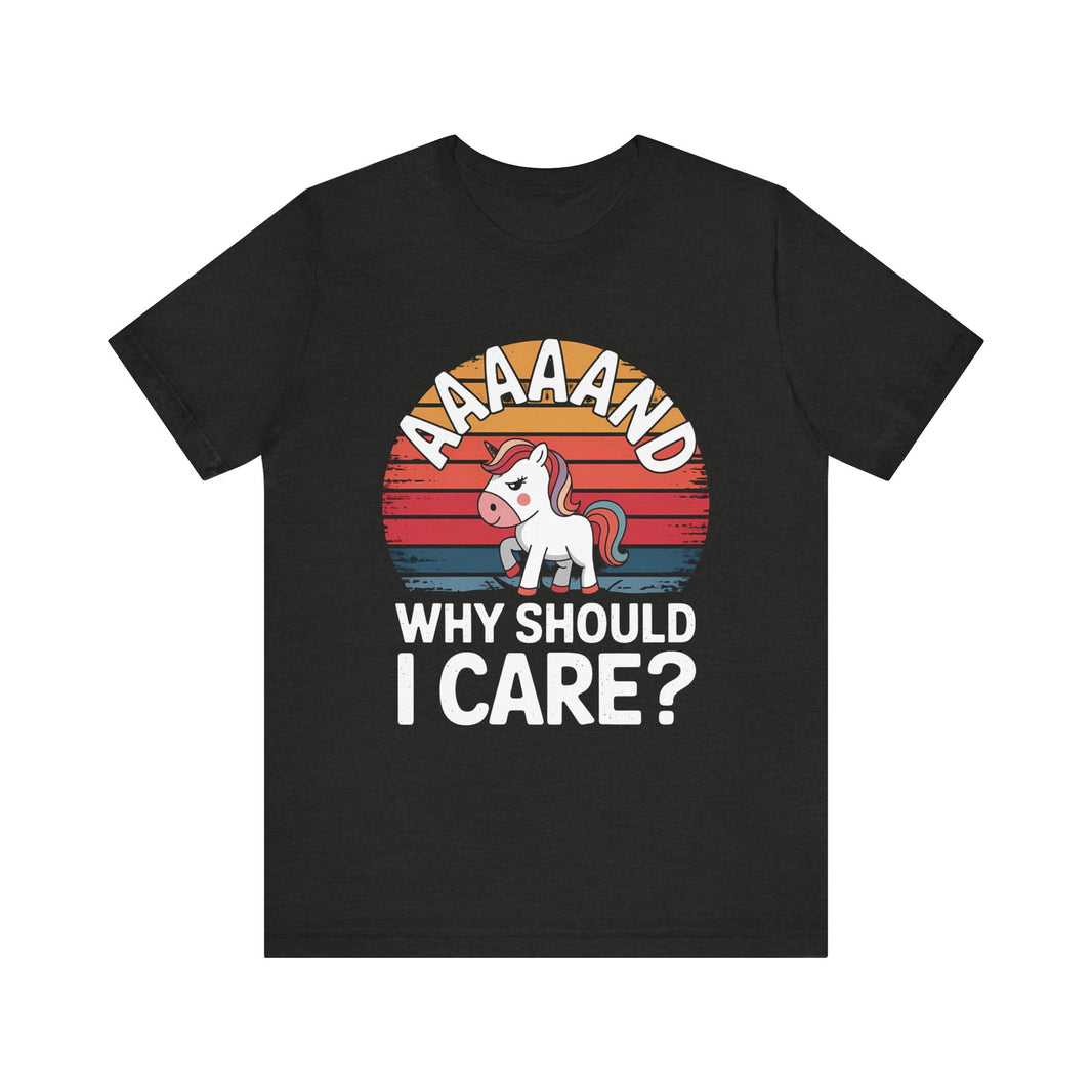 "Aaaand Why Should I Care?" Unicorn T-Shirt