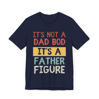 It’s Not a Dad Bod, It’s a Father Figure - Funny Proud Dad T-Shirt