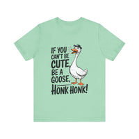 If You Can't Be Cute, Be a Goose, Honk Honk - Funny Geese Shirt