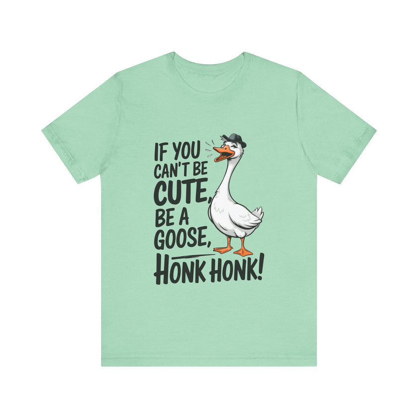 If You Can't Be Cute, Be a Goose, Honk Honk - Funny Geese Shirt