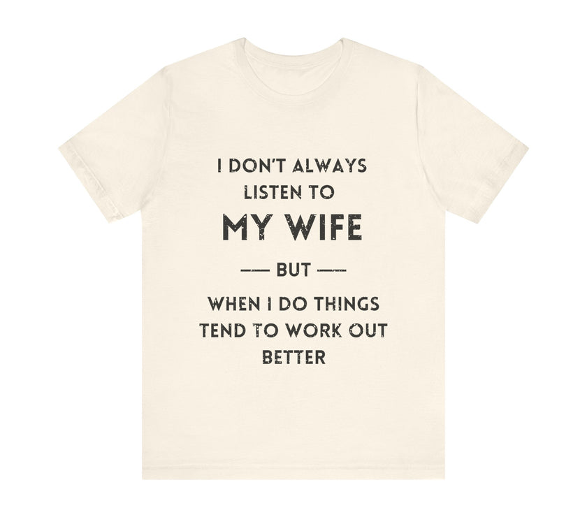 I Don't Always Listen to My Wife, But When I Do Things Tend to Work Out Better - Funny Husband T-Shirt