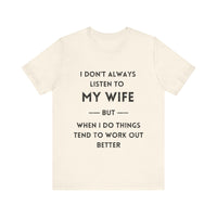 I Don't Always Listen to My Wife, But When I Do Things Tend to Work Out Better - Funny Husband T-Shirt