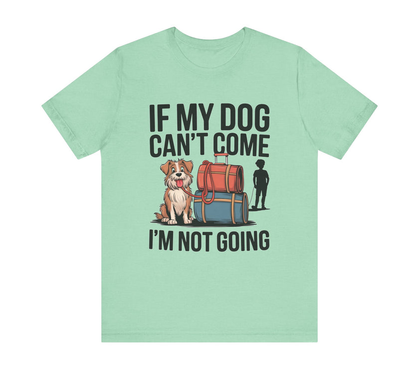 Dog Lover Tee - If My Dog Can't Come I'm Not Going