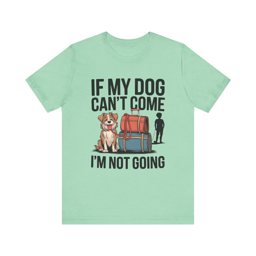 Dog Lover Tee - If My Dog Can't Come I'm Not Going