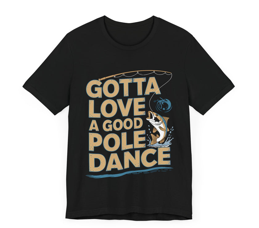 Gotta Love a Good Pole Dance - Funny Fishing T-Shirt