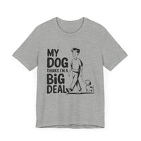 Dog Lover T-Shirt - My Dog Thinks I'm a Big Deal