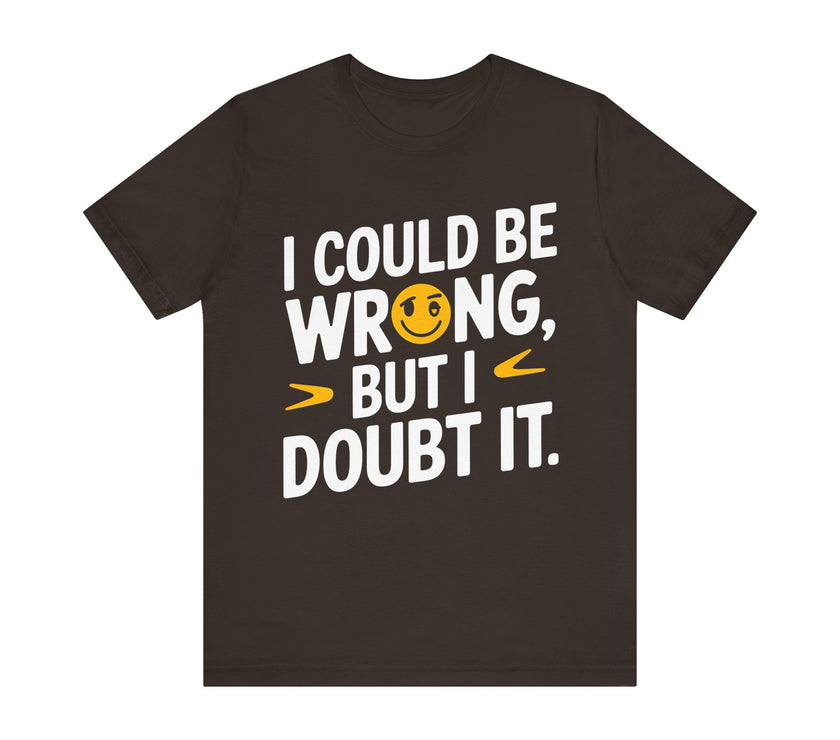 I Could Be Wrong, But I Doubt It - Witty and Humorous T-Shirt