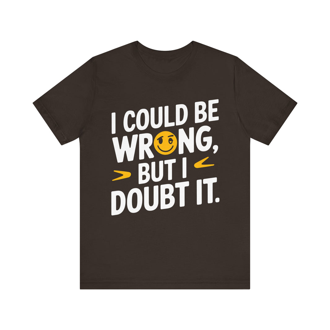 I Could Be Wrong, But I Doubt It - Witty and Humorous T-Shirt