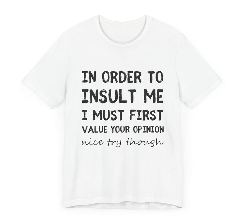 In Order to Insult Me, I Must First Value Your Opinion - Funny Sarcastic T-Shirt