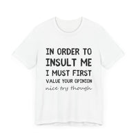 In Order to Insult Me, I Must First Value Your Opinion - Funny Sarcastic T-Shirt