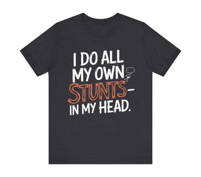 I Do All My Own Stunts - In My Head - Funny T-Shirt