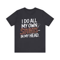 I Do All My Own Stunts - In My Head - Funny T-Shirt