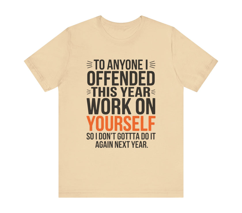 To Anyone I Offended This Year, Work On Yourself - Funny Sarcastic T-Shirt