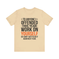 To Anyone I Offended This Year, Work On Yourself - Funny Sarcastic T-Shirt