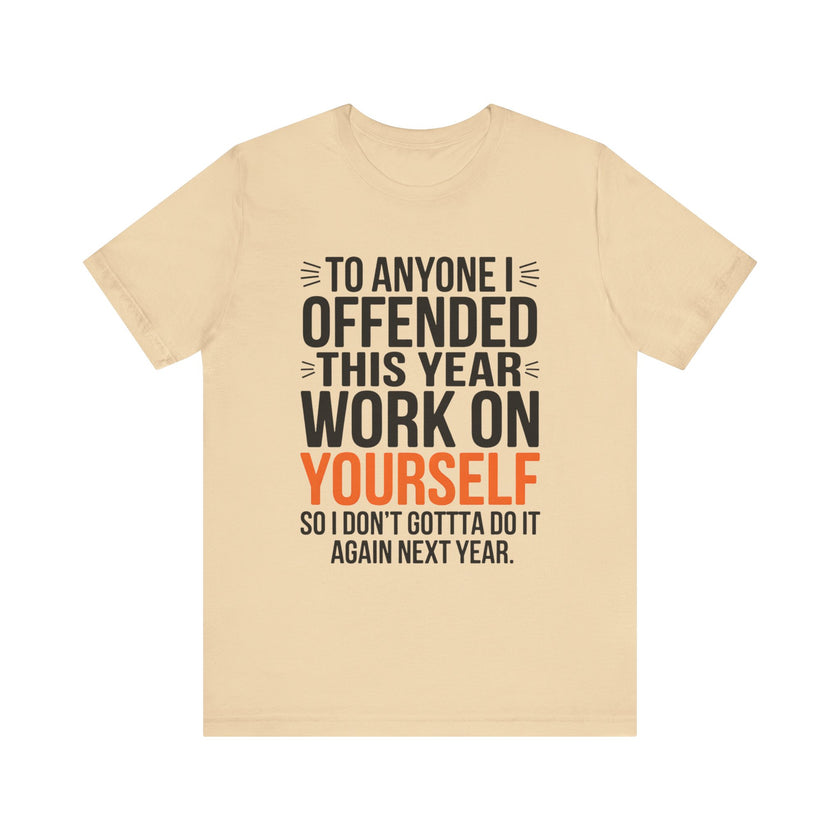 To Anyone I Offended This Year, Work On Yourself - Funny Sarcastic T-Shirt