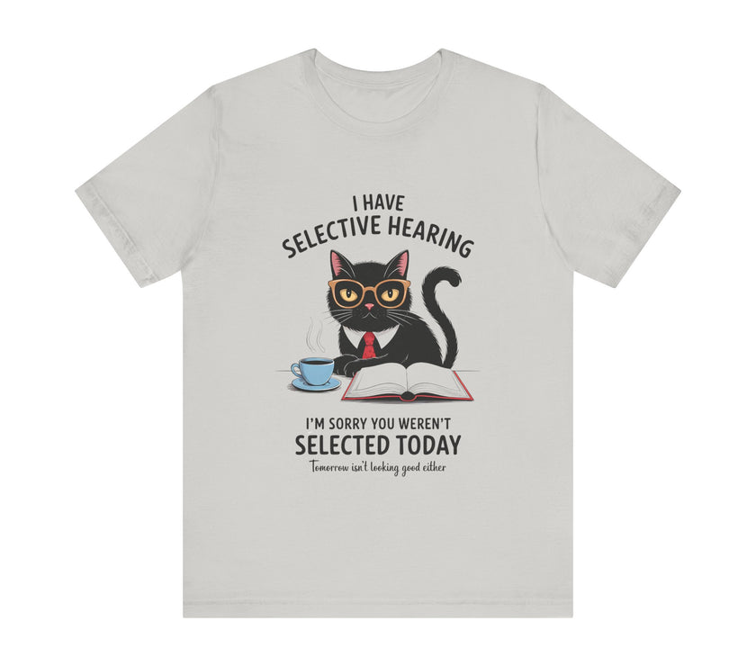 I Have Selective Hearing - Sorry You Weren’t Selected Today - Funny Cat T-Shirt