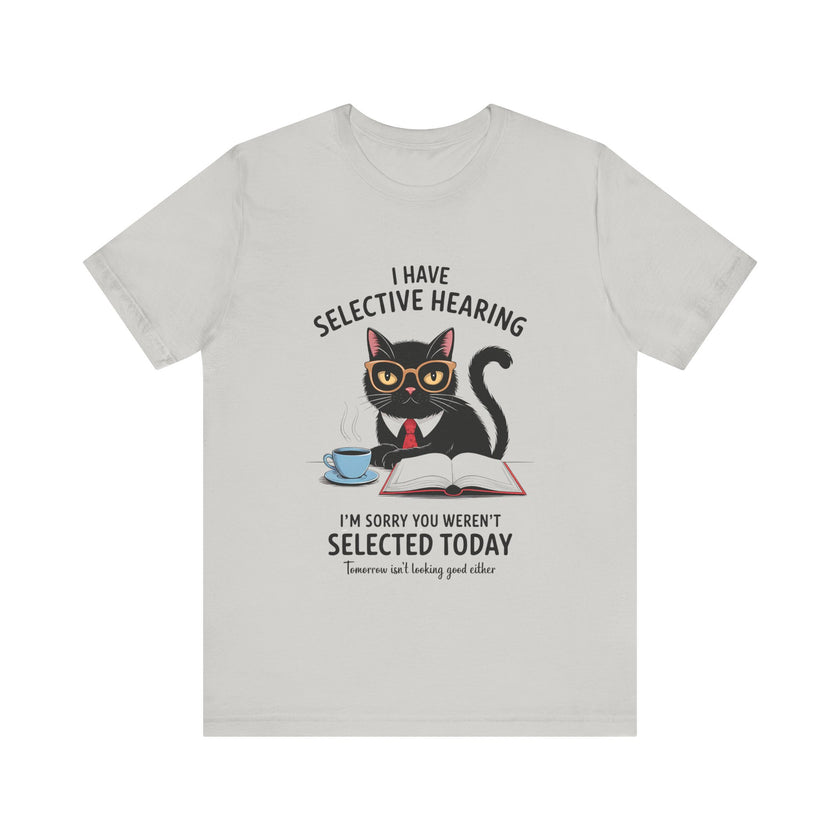 I Have Selective Hearing - Sorry You Weren’t Selected Today - Funny Cat T-Shirt