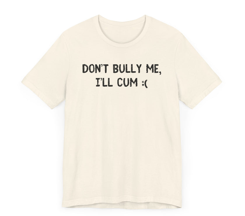 Don’t Bully Me, I’ll Cum - Bold and Funny T-Shirt