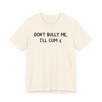 Don’t Bully Me, I’ll Cum - Bold and Funny T-Shirt