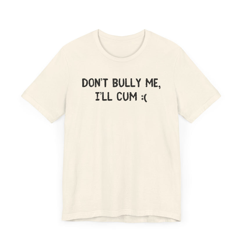 Don’t Bully Me, I’ll Cum - Bold and Funny T-Shirt