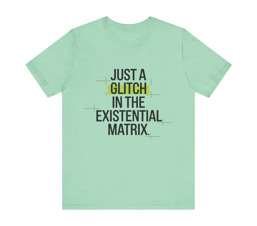 Just a Glitch in the Existential Matrix - Quirky and Thought-Provoking T-shirt