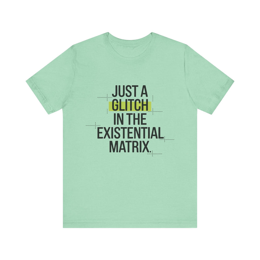 Just a Glitch in the Existential Matrix - Quirky and Thought-Provoking T-shirt