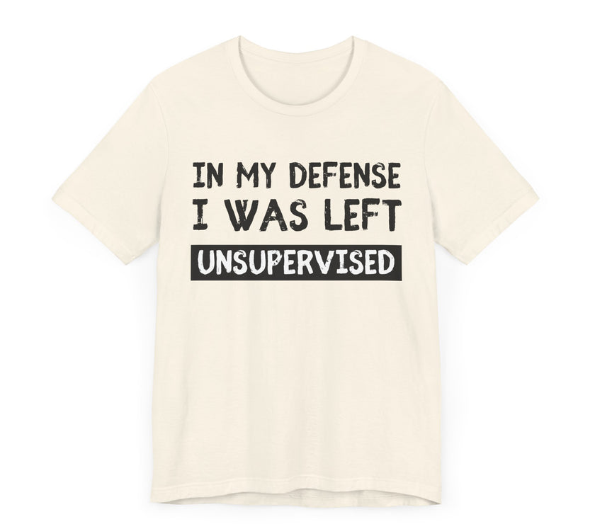 In My Defense, I Was Left Unsupervised - Funny and Relatable T-Shirt