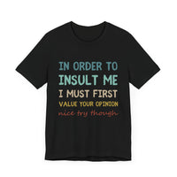 In Order to Insult Me, I Must First Value Your Opinion - Funny Sarcastic T-Shirt